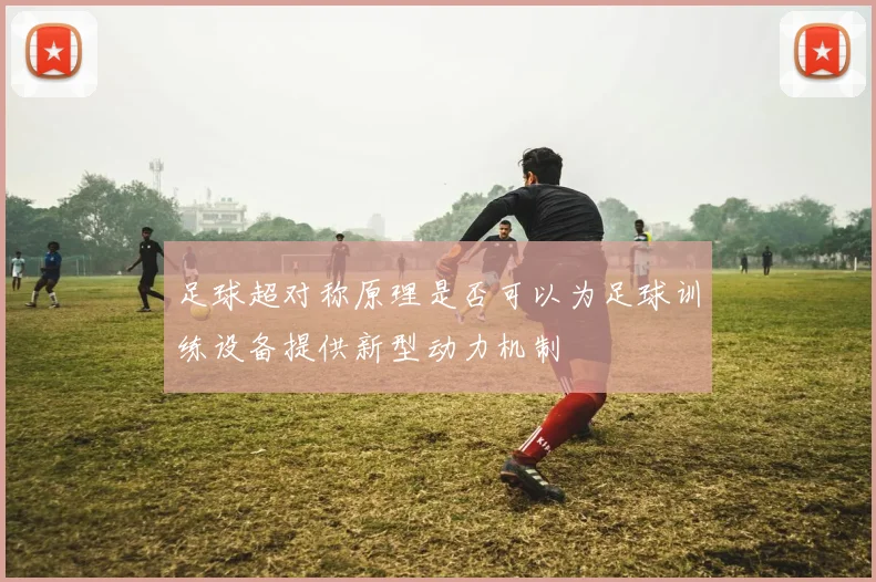 足球超对称原理是否可以为足球训练设备提供新型动力机制