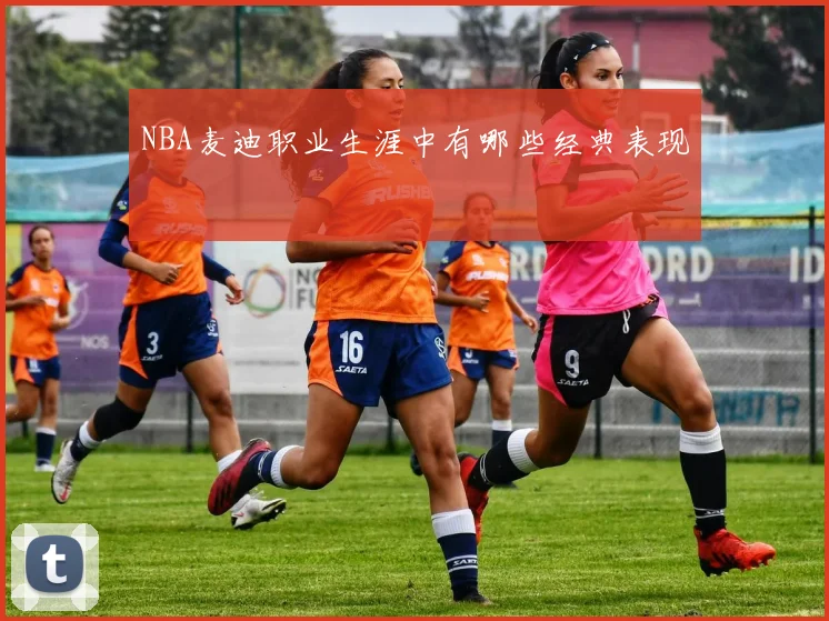 NBA麦迪职业生涯中有哪些经典表现