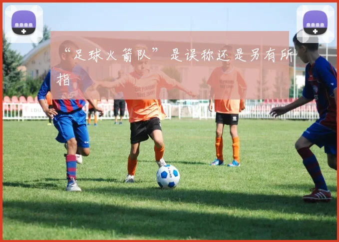 “足球火箭队”是误称还是另有所指