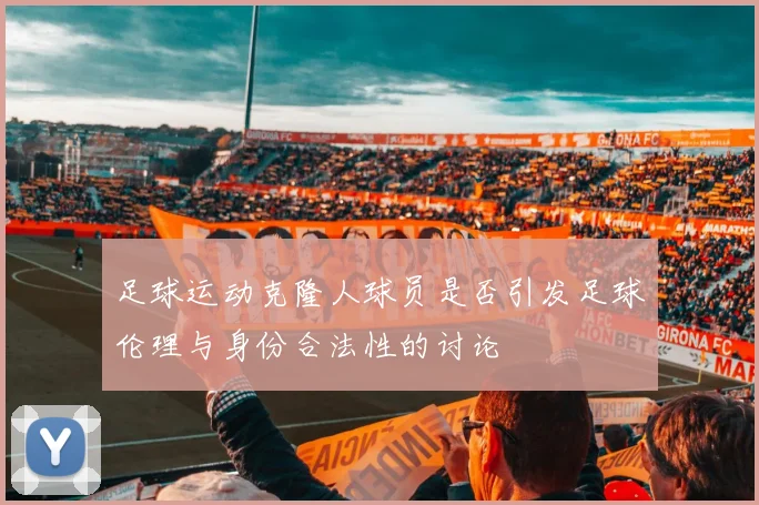 足球运动克隆人球员是否引发足球伦理与身份合法性的讨论