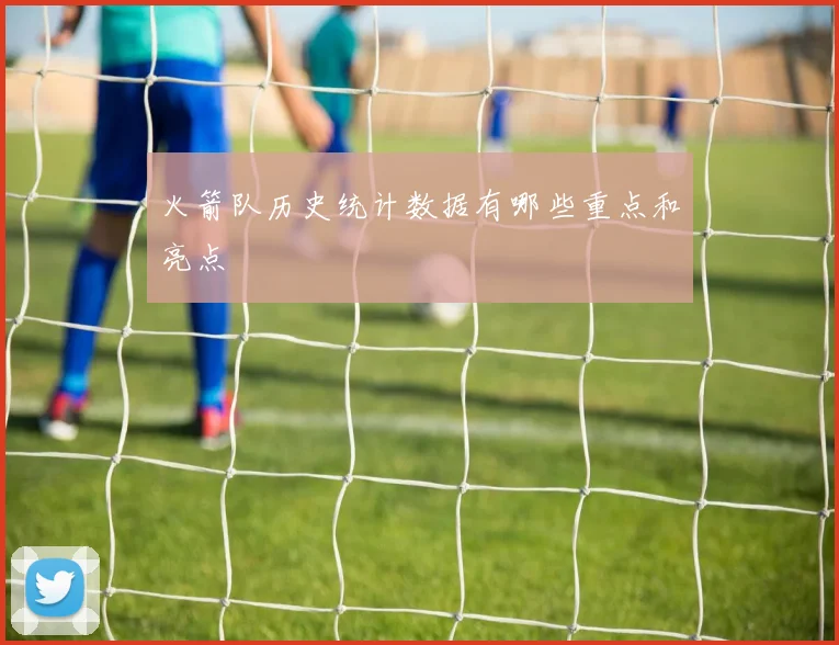 火箭队历史统计数据有哪些重点和亮点