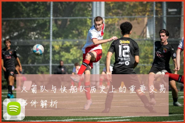 火箭队与快船队历史上的重要交易事件解析