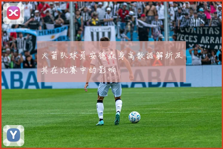 火箭队球员安德森身高数据解析及其在比赛中的影响