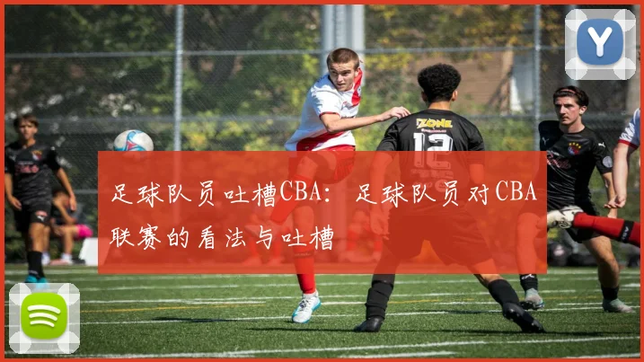 足球队员吐槽CBA：足球队员对CBA联赛的看法与吐槽